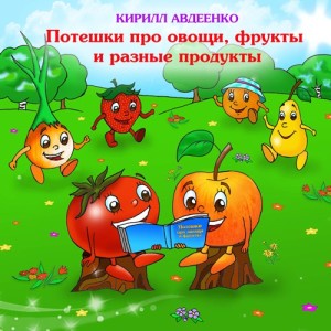 Авдеенко Кирилл. Потешки для детей 1-3 лет про овощи, фрукты и разные продукты.